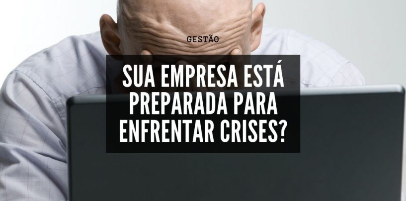 Opinião: Sua empresa está preparada para enfrentar crises?
