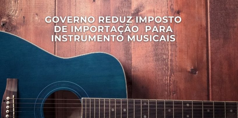 IMPOSTO REDUZIDO: Violão, violino e outros instrumentos terão impostos de importação reduzidos