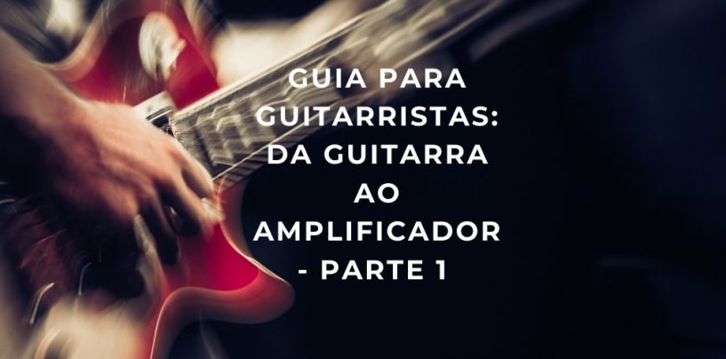 Guia: da guitarra ao amplificador – Parte 1