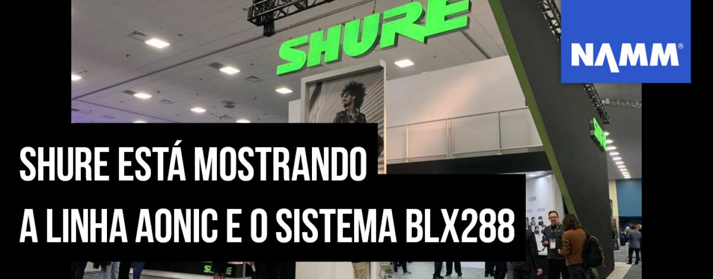 NAMM 2020: Fones Aonic e sistema BLX288 da Shure debutam na feira