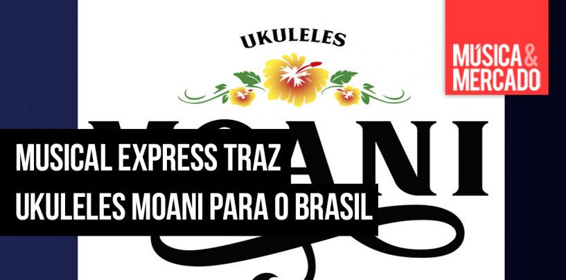 Musical Express traz ukuleles Moani para o Brasil