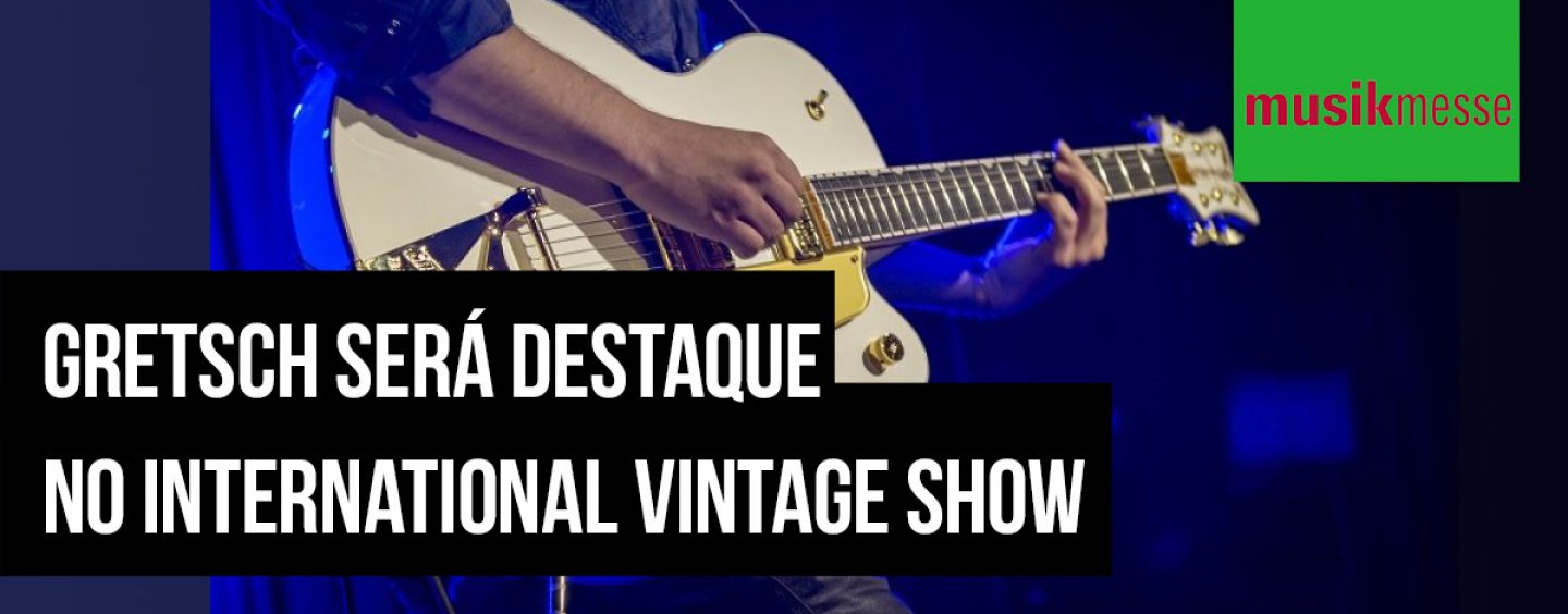 Musikmesse: A história da Gretsch no International Vintage Show
