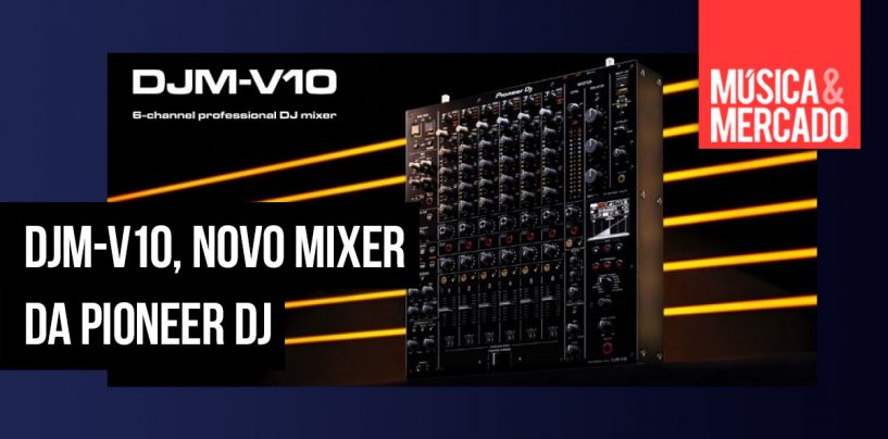 DJM-V10 é o novo mixer para DJ da Pioneer DJ