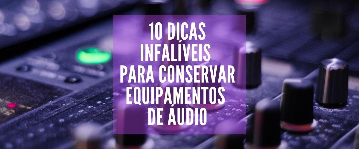 10 dicas infalíveis para conservar equipamentos de áudio