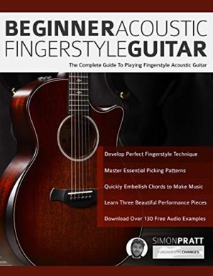 Beginner Acoustic Fingerstyle Guitar: The Complete Guide to Playing Fingerstyle Acoustic Guitar