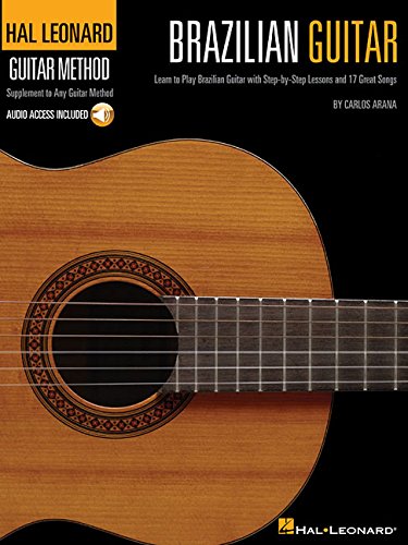 Brazilian Guitar: Learn to Play Brazilian Guitar with Step-By-Step Lessons and 17 Great Songs: Learn to Play Brazilean Guitar with Step-by-Step Lessons