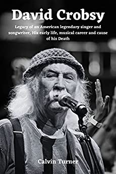 David Crosby : Legacy of an American legendary singer and songwriter, his early life, musical career and cause of death (English Edition)