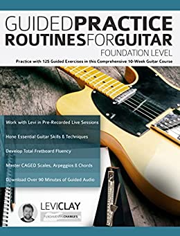 Guided Practice Routines For Guitar – Foundation Level: Practice with 125 Guided Exercises in this Comprehensive 10-Week Guitar Course (How to Practice Guitar) (English Edition)