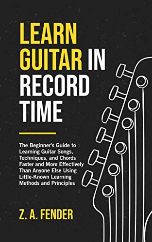 Learn Guitar in Record Time: The Beginner’s Guide to Learning Guitar Songs,