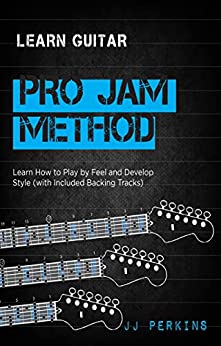 Learn Guitar: The Pro Jam Method: Learn How To Play By Feel And Develop Style (Backing Tracks Included) (English Edition)