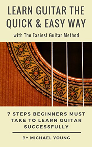 Learn Guitar the Quick & Easy Way with The Easiest Guitar Method: 7 Steps Beginners Must Take to Learn Guitar Successfully.