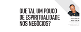 Que tal um pouco de espiritualidade nos negócios?