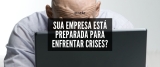 Opinião: Sua empresa está preparada para enfrentar crises?