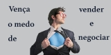 Como vencer o medo de vender e negociar?