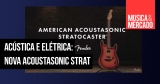 Fender lança o violão American Acoustasonic Stratocaster