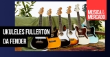 Ukuleles Fullerton da Fender parecem guitarras