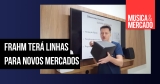 Frahm lançará produtos para novos nichos de mercado