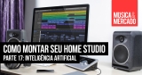 Como montar seu home studio – Capítulo XVII
