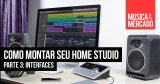 Como montar seu home studio – Capítulo III
