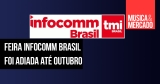 InfoComm Brasil 2020 passa para outubro