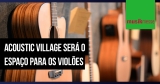 Musikmesse 2020: Acoustic Village receberá várias marcas de violões