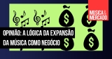 Opinião: A lógica da expansão da música como negócio