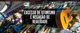 Opinião: Excesso de otimismo é negação de realidade