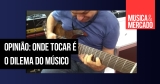 Opinião: Onde tocar é o dilema do músico