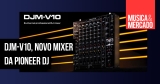 DJM-V10 é o novo mixer para DJ da Pioneer DJ