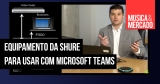 Produtos da Shure são certificados para o Microsoft Teams