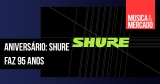 Aniversário: Os 95 anos da Shure