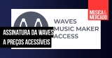 Music Maker Access é o novo plano de assinatura da Waves